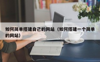 河源如何简单搭建自己的网站（如何搭建一个简单的网站）