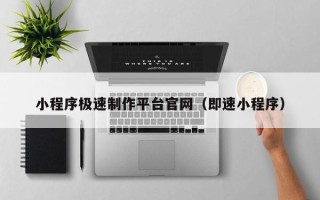 河源小程序极速制作平台官网（即速小程序）