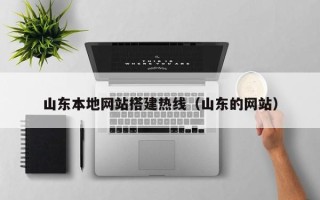 河源山东本地网站搭建热线（山东的网站）