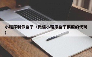 河源小程序制作盒子（微信小程序盒子模型的代码）