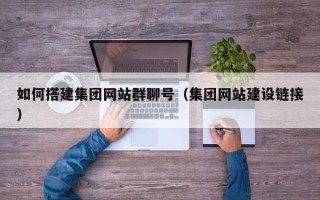 河源如何搭建集团网站群聊号（集团网站建设链接）