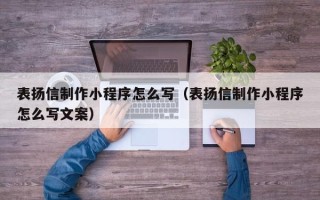 河源表扬信制作小程序怎么写（表扬信制作小程序怎么写文案）