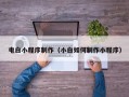 河源电白小程序制作（小白如何制作小程序）
