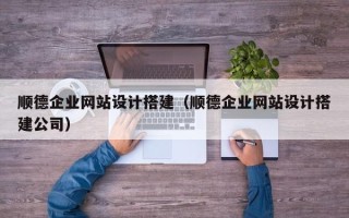 河源顺德企业网站设计搭建（顺德企业网站设计搭建公司）