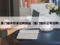 河源厦门婚庆搭建招聘网站（厦门婚庆公司招聘）