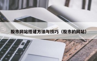 河源股市网站搭建方法与技巧（股市的网站）