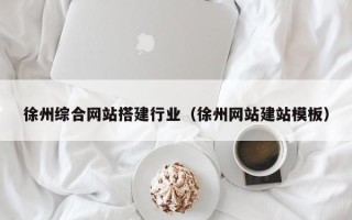 河源徐州综合网站搭建行业（徐州网站建站模板）