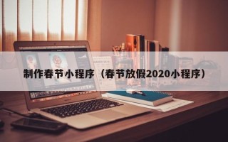 河源制作春节小程序（春节放假2020小程序）