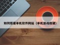 河源如何搭建单机软件网站（单机游戏搭建）