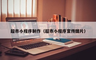 河源超市小程序制作（超市小程序宣传图片）